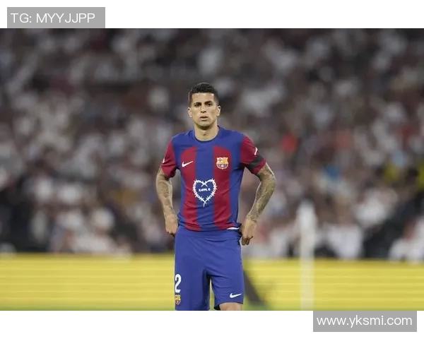 坎塞洛租借巴萨后卫的即战力分析与球队影响探讨